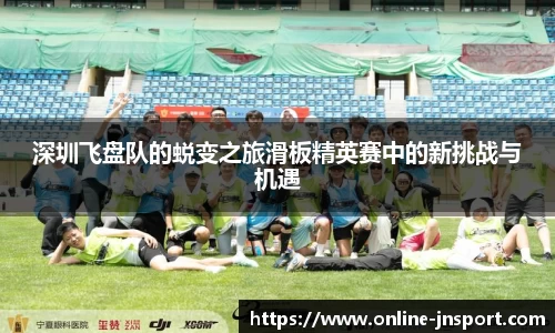 深圳飞盘队的蜕变之旅滑板精英赛中的新挑战与机遇