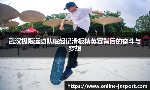 武汉极限运动队崛起记滑板精英赛背后的奋斗与梦想