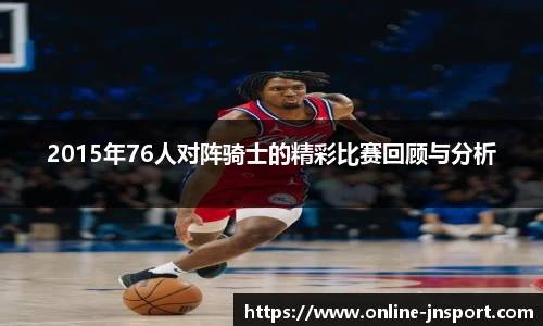 2015年76人对阵骑士的精彩比赛回顾与分析